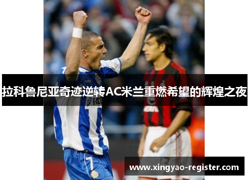 拉科鲁尼亚奇迹逆转AC米兰重燃希望的辉煌之夜