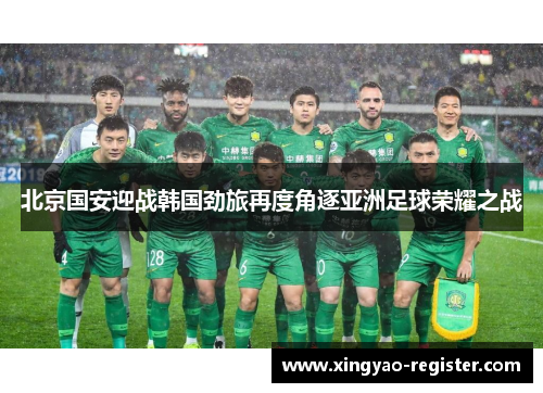 北京国安迎战韩国劲旅再度角逐亚洲足球荣耀之战