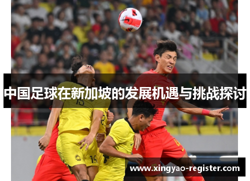 中国足球在新加坡的发展机遇与挑战探讨