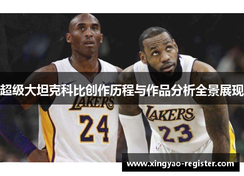超级大坦克科比创作历程与作品分析全景展现