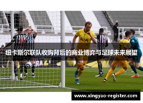 纽卡斯尔联队收购背后的商业博弈与足球未来展望
