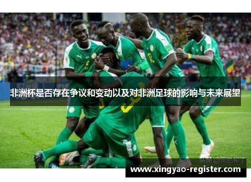 非洲杯是否存在争议和变动以及对非洲足球的影响与未来展望