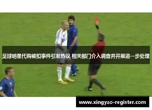 足球明星代购被扣事件引发热议 相关部门介入调查并开展进一步处理