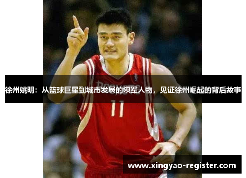 徐州姚明：从篮球巨星到城市发展的领军人物，见证徐州崛起的背后故事