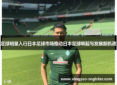 足球明星入行日本足球市场推动日本足球崛起与发展新机遇