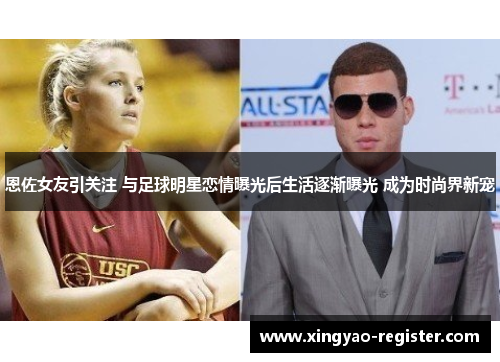 恩佐女友引关注 与足球明星恋情曝光后生活逐渐曝光 成为时尚界新宠