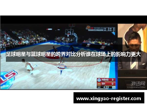 足球明星与篮球明星的跨界对比分析谁在球场上的影响力更大