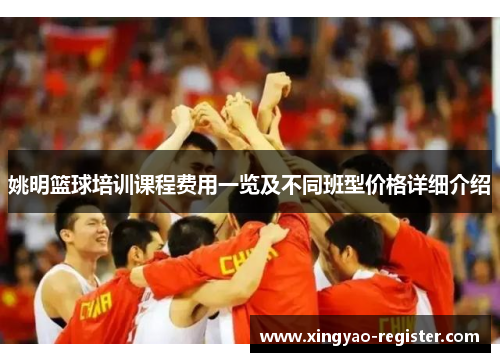 姚明篮球培训课程费用一览及不同班型价格详细介绍