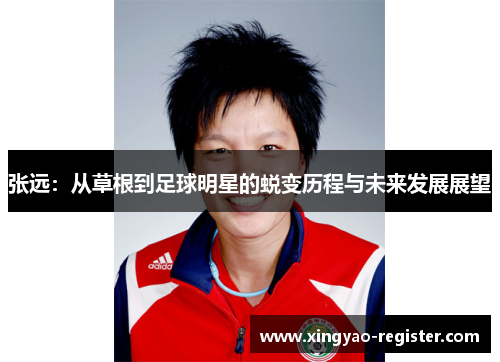 张远：从草根到足球明星的蜕变历程与未来发展展望