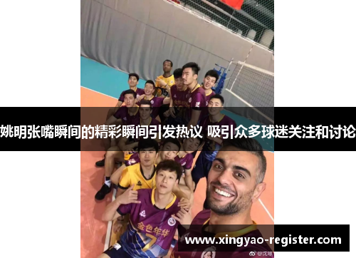 姚明张嘴瞬间的精彩瞬间引发热议 吸引众多球迷关注和讨论
