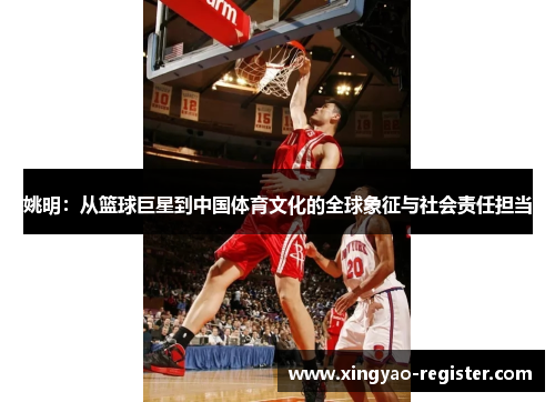姚明：从篮球巨星到中国体育文化的全球象征与社会责任担当