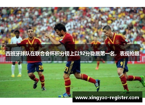 西班牙球队在联合会杯积分榜上以92分稳居第一名，表现抢眼