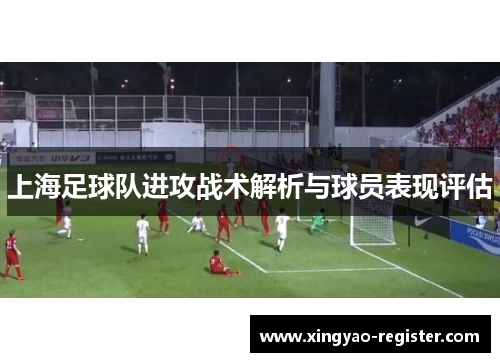 上海足球队进攻战术解析与球员表现评估