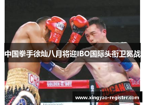 中国拳手徐灿八月将迎IBO国际头衔卫冕战