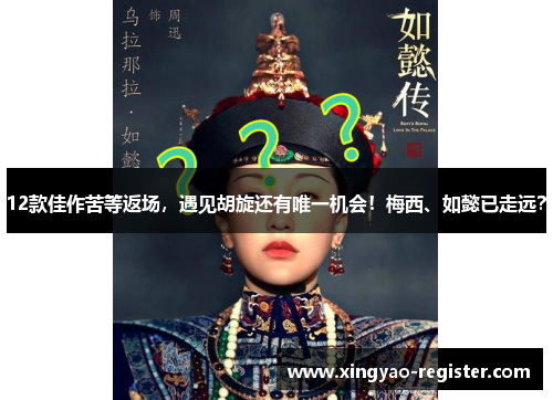 12款佳作苦等返场，遇见胡旋还有唯一机会！梅西、如懿已走远？