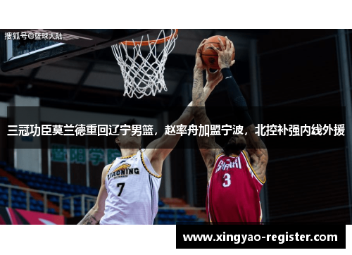 三冠功臣莫兰德重回辽宁男篮，赵率舟加盟宁波，北控补强内线外援