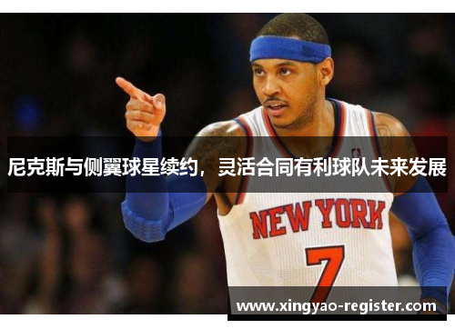 尼克斯与侧翼球星续约，灵活合同有利球队未来发展