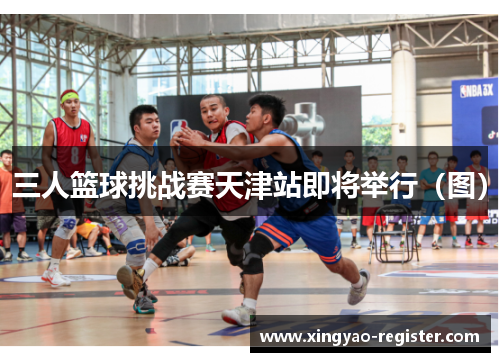 三人篮球挑战赛天津站即将举行（图）